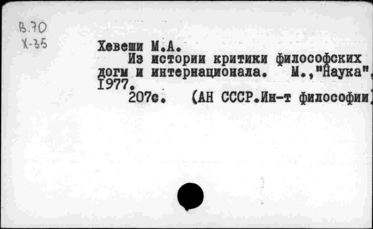 ﻿Й>ЛО	Хевеши И. А. Из истории критики философских догм и интернационала. М.,"Наука" 2О7с» (АН СССР»Ин-т философии